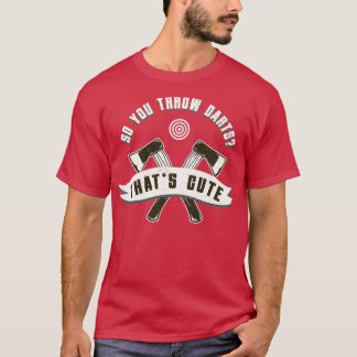 Ax Throwing So You Throw Darts Thats Cute Funny H T-Shirt