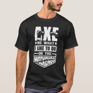 Axe Hatchet Throwing Hatchet Ax Thrower Axe Me Fun T-Shirt