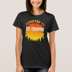 Axe Throwing Addicted To Axe Throwing T-Shirt