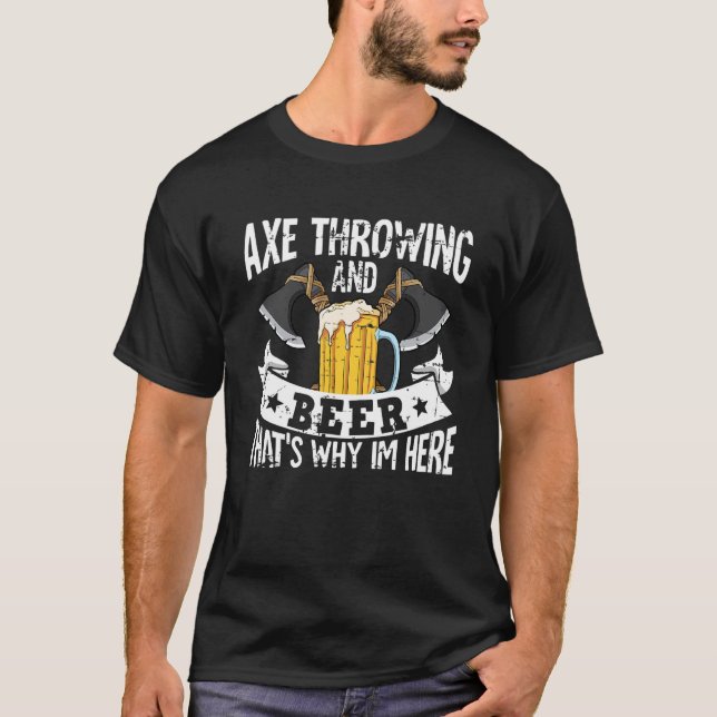 Axe throwing and beer that's why im here T-Shirt (Front)