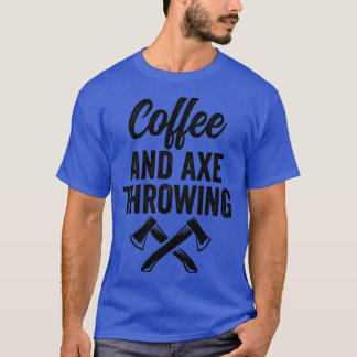 Axe Throwing Axe Throwing Quote Coffee and Axe Thr T-Shirt