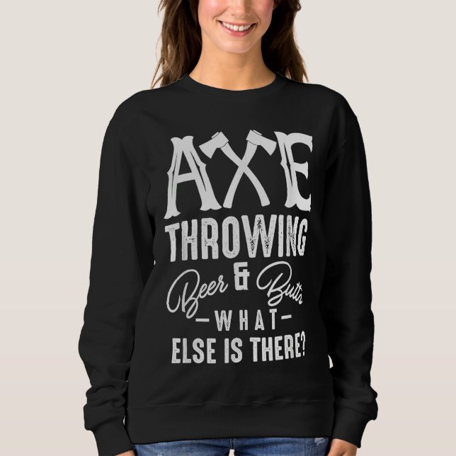 Axe Throwing Beer & Butts What Else Is There Axe T Sweatshirt (Front)
