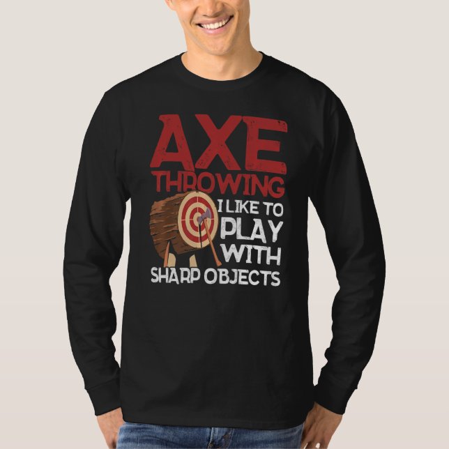 Axe Throwing I Like To Play With Sharp Objects Ax  T-Shirt (Front)