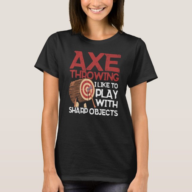 Axe Throwing I Like To Play With Sharp Objects Ax  T-Shirt (Front)