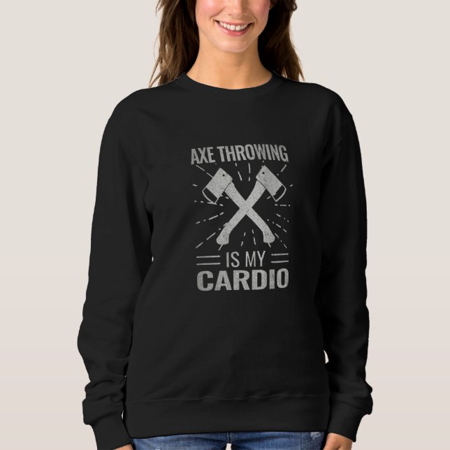 Axe Throwing Is My Cardio Ax Sport Hatchet Throw Sweatshirt (Front)