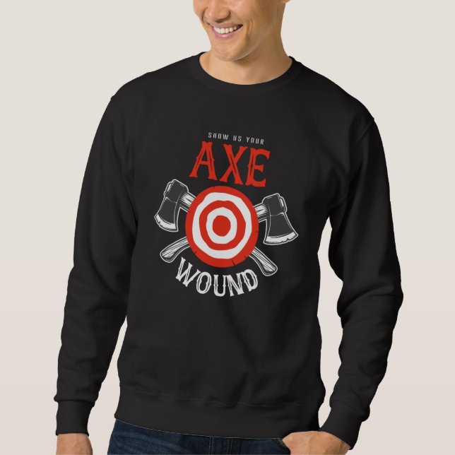Axe Throwing Show Us Your Axe Wound Sweatshirt (Front)