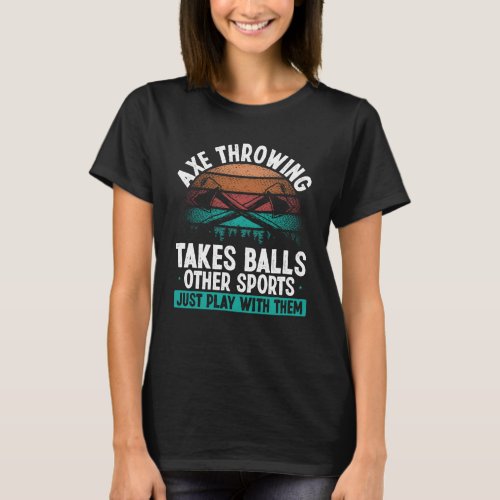 Axe Throwing takes Balls  Hatchet Thrower Quote T_Shirt