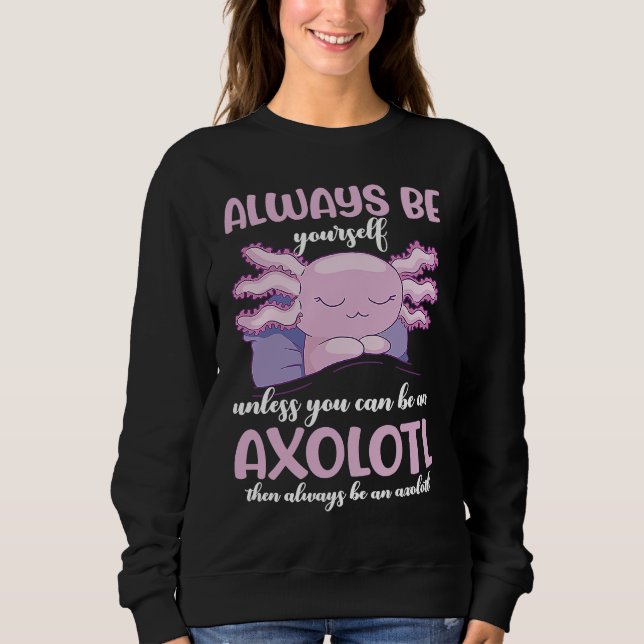 Axolotl Always Be Yourself Unless You Can Be An Ax Sweatshirt (Front)