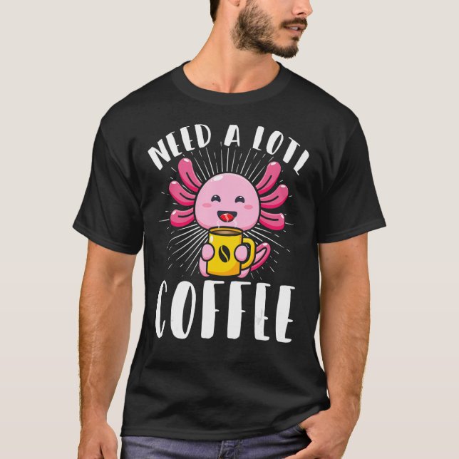 Axolotl Coffee Need A Lotl Coffee Mexican Amphibia T-Shirt (Front)