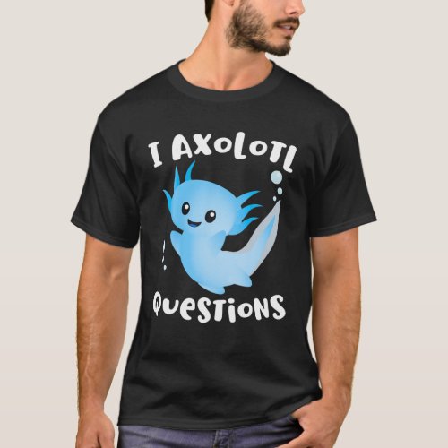 Axolotl I Ask Axolotl Questions Funny Axolotl Love T_Shirt