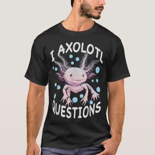 Axolotl I Axolotl Questions Funny Cute Axolotl L T_Shirt