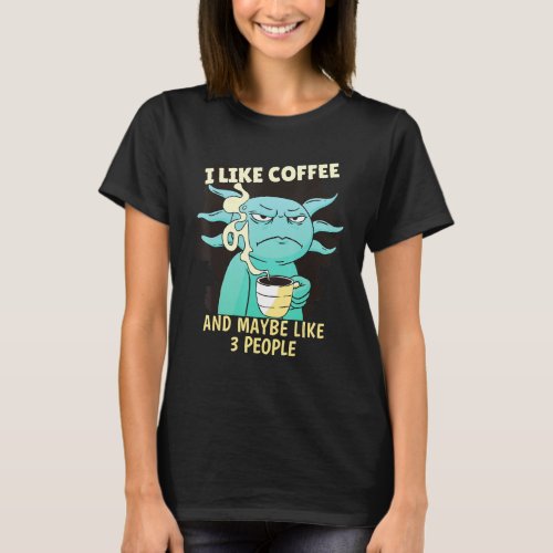 Axolotl I Like Coffee And Maybe 3 People Axolotl T_Shirt