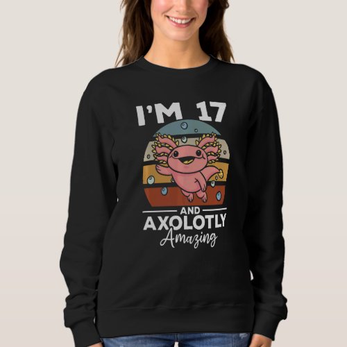 Axolotl Im 17 And Axolotly Amazing  17 Birthday A Sweatshirt