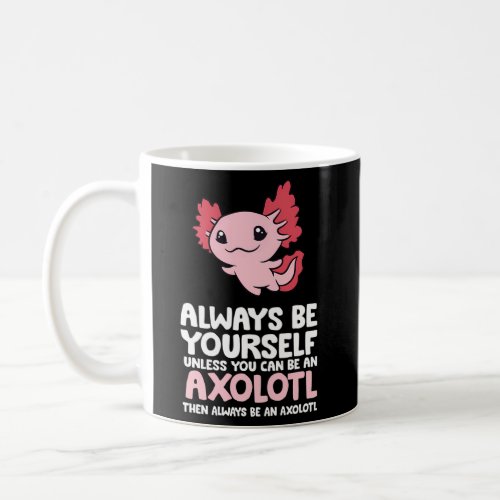 Axolotl Love Always Be Yourself Unless You Can Be  Coffee Mug