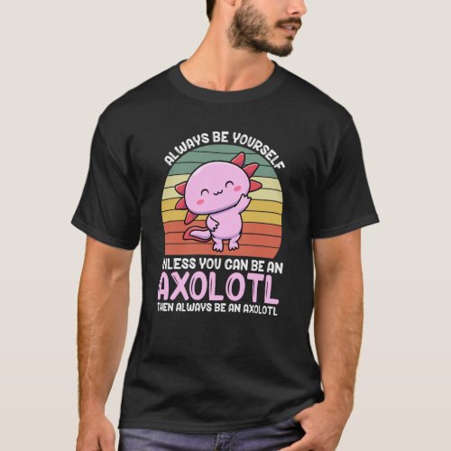 Axolotl Lover Axolotl Owner Always Be An Axolotl T_Shirt