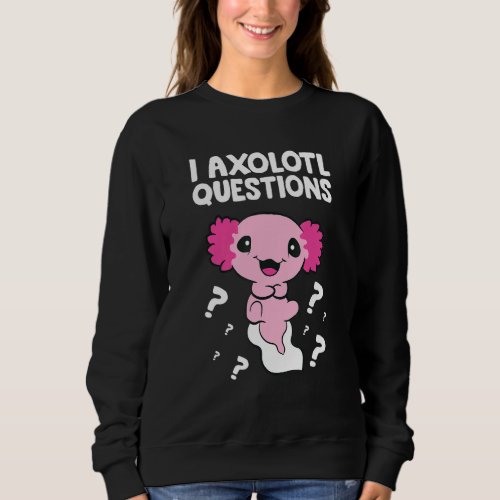 Axolotl Mexican Salamander I Axolotl Questions Sweatshirt