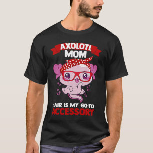 axolotl mom hair is my go to accessory Axolotls T-Shirt