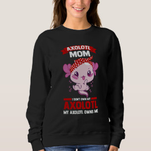 axolotl mom I don't own my axolotl Axolotls Sweatshirt