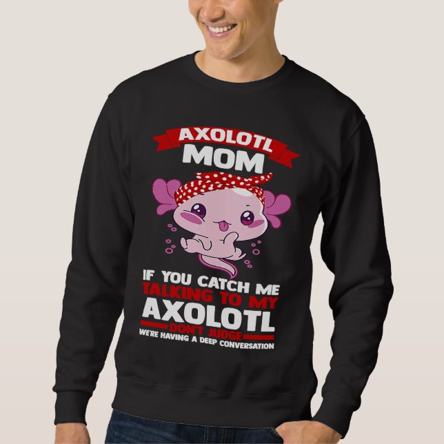 axolotl mom if you catch me talking to my axolotl  sweatshirt (Front)