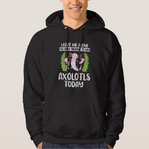 Axolotl Quote Im Only Talking To My Axolotls Hoodie