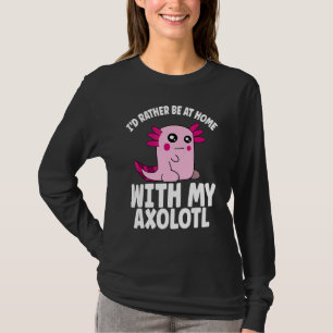 Axolotl  Rather Be Home With My Axolotl T-Shirt