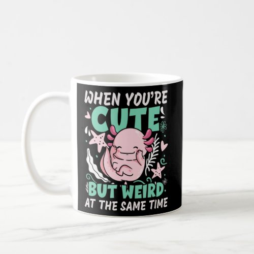 Axolotl  When Youre Cute But Weird At The Same Ti Coffee Mug