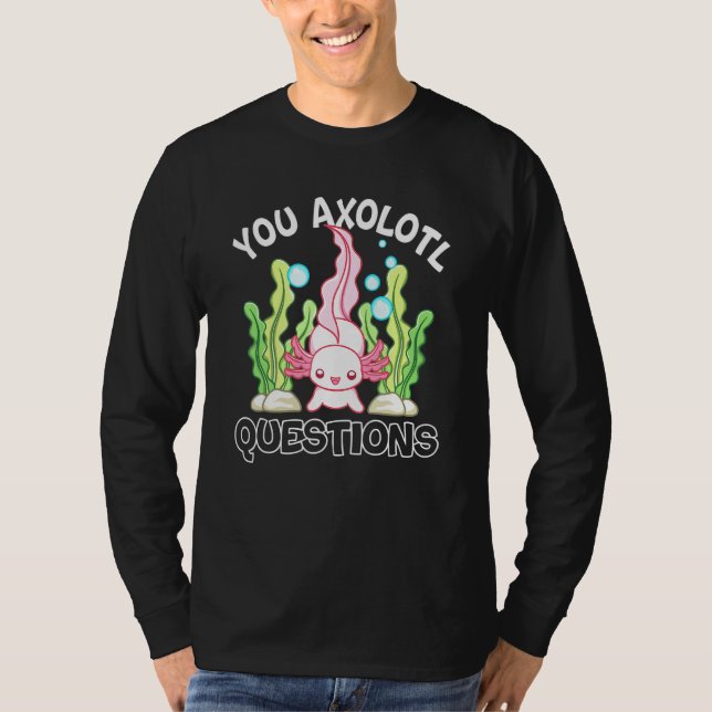 Axolotl You Axolotl Questions Axolotl T-Shirt (Front)