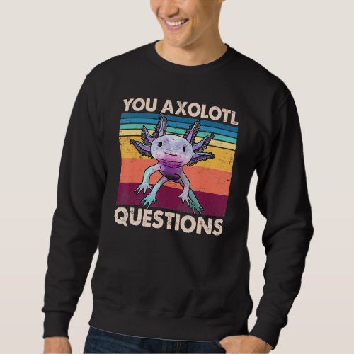 Axolotl  You Axolotl Questions  You Ask A Lot Of Q Sweatshirt