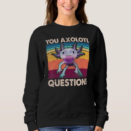 Axolotl  You Axolotl Questions  You Ask A Lot Of Q Sweatshirt