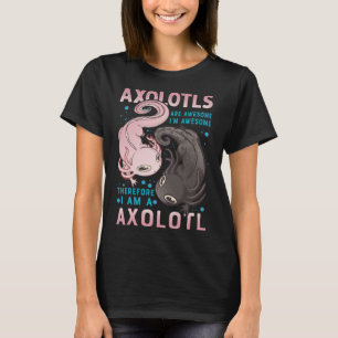 Axolotls Are Awesome I M Awesome Therefore I Am A T-Shirt