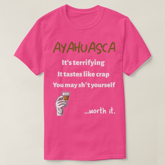 Ayahuasca Terrifying but Worth it  T-Shirt (Design Front)