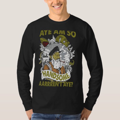 Aye Am So Handsome Aarrrent Aye  Pirate 1 T_Shirt