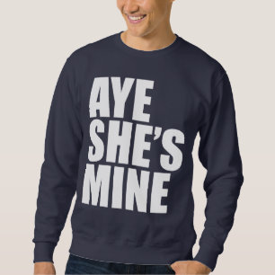 Aye She's Mine funny Sweatshirt