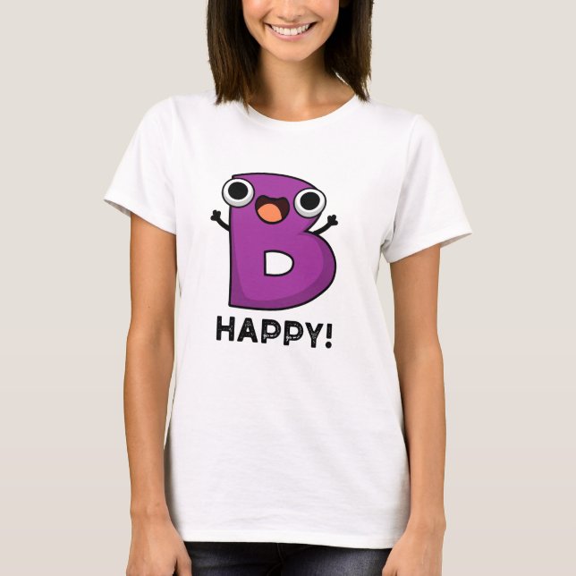 B Happy Funny Alphabet Pun T-Shirt (Front)