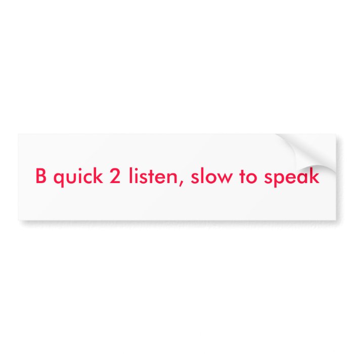 B quick 2 listen, slow to speak bumper sticker