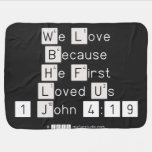 We Love
 Because
 He First 
 Loved Us
 1 John 4:19  Baby Blanket