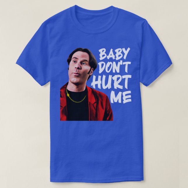 Baby Dont Hurt Me T-Shirt (Design Front)