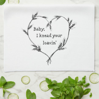 Baby, I Need Your Loavin' - Kitchen Humor  Towel