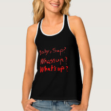 BABY, SUP ? WHASSUP ? WHAT'S UP ?