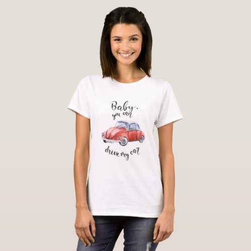 Baby you can drive my car T_Shirt