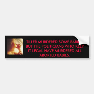 babyinwomb2, TILLER MURDERED SOME BABIES, BUT T... Bumper Sticker