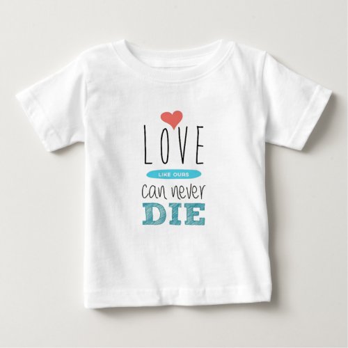 Babys TShirt with Love Like Ours Can Never Die