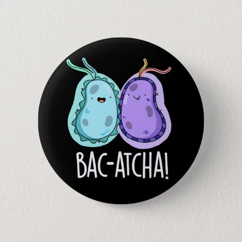 Bac_atcha Funny Bacteria Pun Dark BG Button