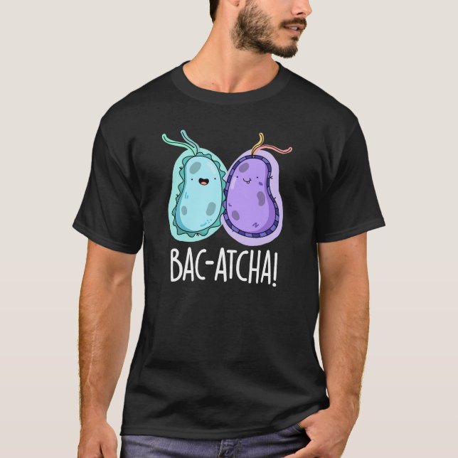 Bac-atcha Funny Bacteria Pun Dark BG T-Shirt (Front)
