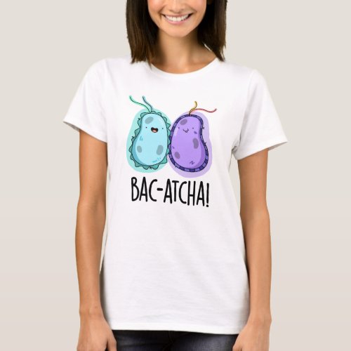Bac_atcha Funny Bacteria Pun T_Shirt