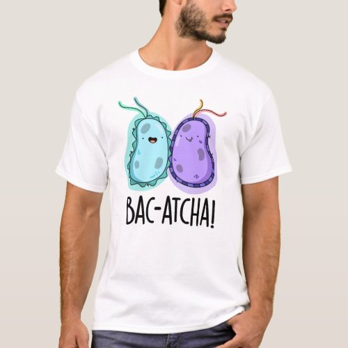 Bac_atcha Funny Bacteria Pun T_Shirt