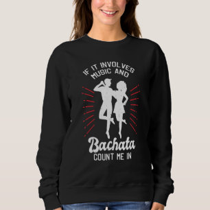 Bachata Dance If It Involves Music And Bachata Cou Sweatshirt