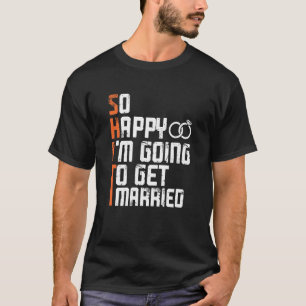 Bachelor Bachelorette Party So Happy Im Going To G T-Shirt