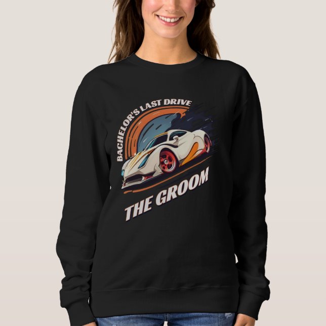 Bachelor s Last Drive 12  Car  Bachelor Party Sweatshirt (Front)
