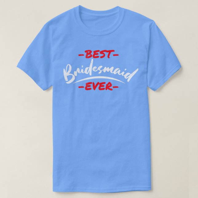 Bachelorette Party Wedding Best Bridesmaid Ever T-Shirt (Design Front)